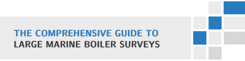 The Comprehensive Guide to Large Marine Boiler Surveys